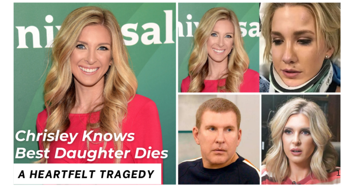 Chrisley Knows Best Daughter Dies: A Heartfelt Tragedy