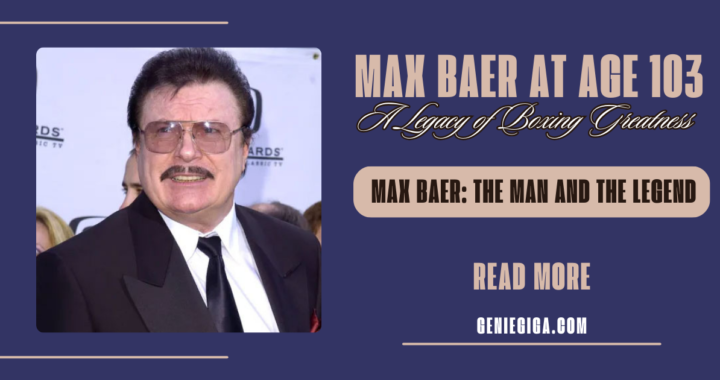 Who is Max Baer: Celebrating a Legacy of Boxing and Max Baer at Age 103